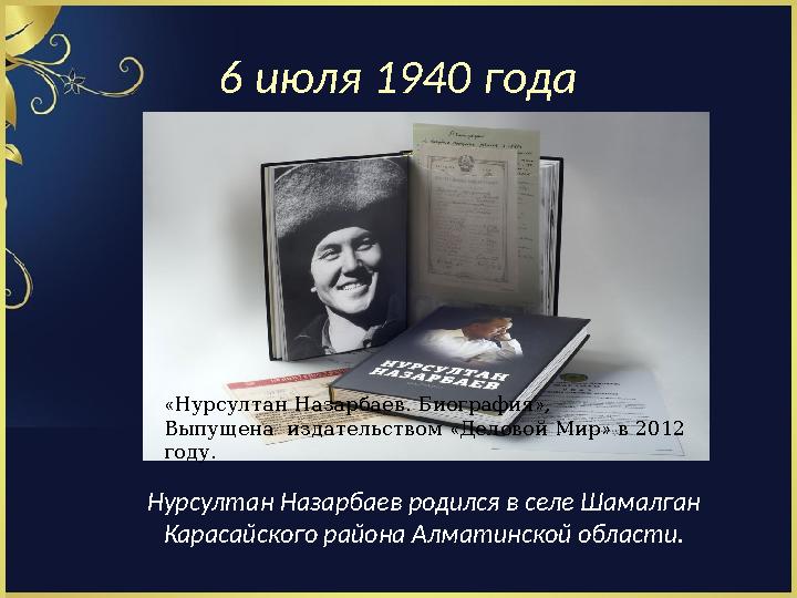 6 июля 1940 года Нурсултан Назарбаев родился в селе Шамалган Карасайского района Алматинской области. « Нурсултан Назарба