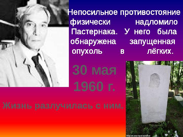 Непосильное противостояние физически надломило Пастернака. У него была обнаружена запущенная опухоль