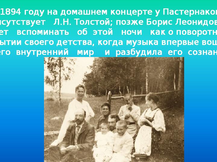 В 1894 году на домашнем концерте у Пастернаков присутствует Л.Н. Толстой; позже Борис Леонидович будет вспоминать об эт