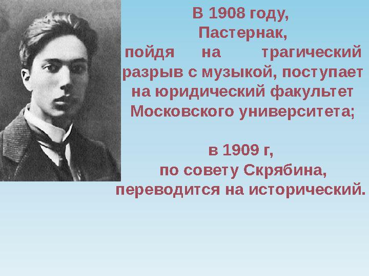 В 1908 году, Пастернак, пойдя на трагический разрыв с музыкой, поступает на юридический факультет Московского у