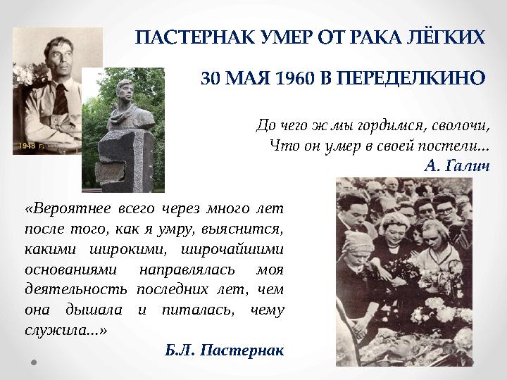 ПАСТЕРНАК УМЕР ОТ РАКА ЛЁГКИХ 30 МАЯ 1960 В ПЕРЕДЕЛКИНО До чего ж мы гордимся, сволочи, Что он умер в своей постели... А. Га