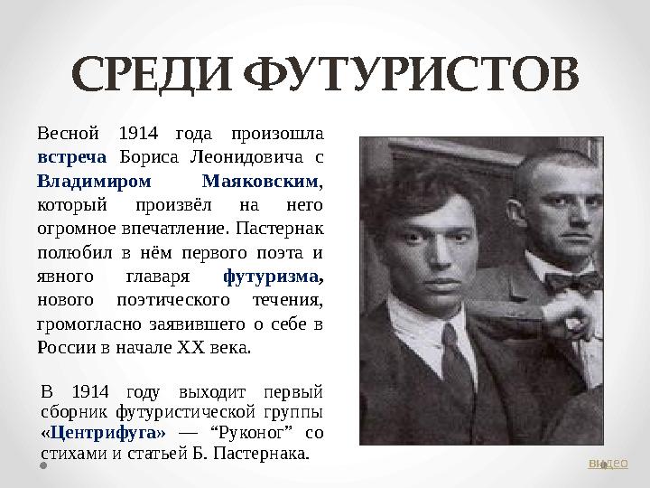 СРЕДИ ФУТУРИСТОВ Весной 1914 года произошла встреча Бориса Леонидовича с Владимиром Маяковским , который произвёл н