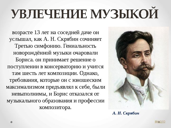 УВЛЕЧЕНИЕ МУЗЫКОЙ возрасте 13 лет на соседней даче он услышал, как А. Н. Скрябин сочиняет Третью симфонию. Гениальность новор