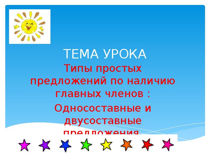 ТЕМА УРОКА Типы простых предложений по наличию главных членов : Односоставные и двусоставные предложения.