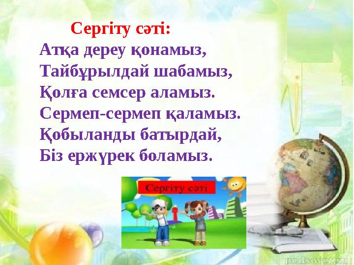 Сергіту сәті: Атқа дереу қонамыз, Тайбұрылдай шабамыз, Қолға семсер аламыз. Сермеп-сермеп қаламыз. Қобыланды батырдай, Б