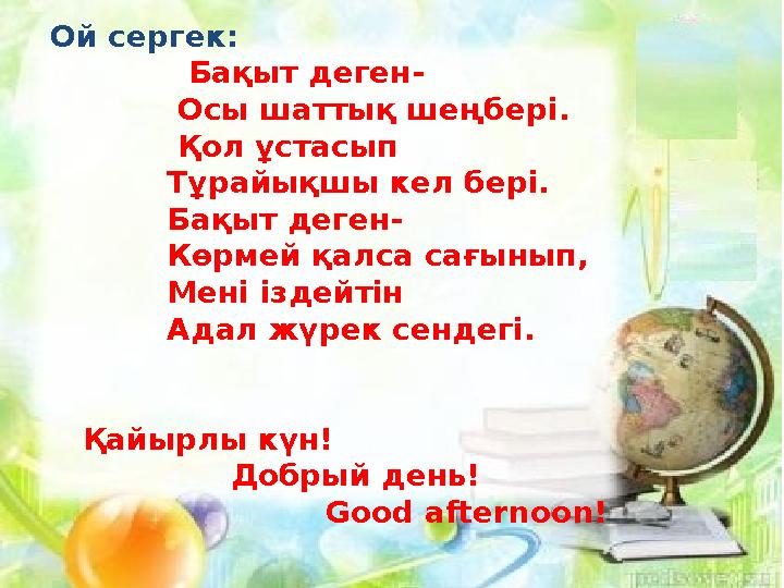 Ой сергек: Бақыт деген- Осы шаттық шеңбері. Қол ұстасып Тұрайықшы кел бері.