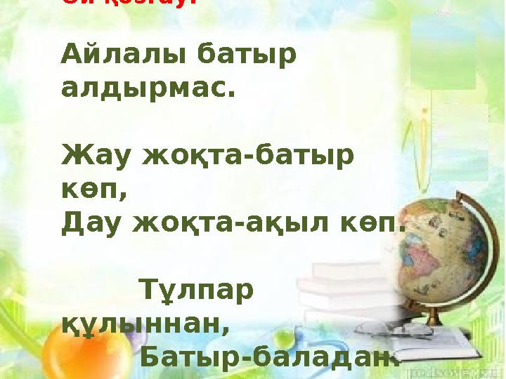 Ой қозғау. Айлалы батыр алдырмас. Жау жоқта-батыр көп, Дау жоқта-ақыл көп. Тұлпар құлыннан, Батыр-баладан.