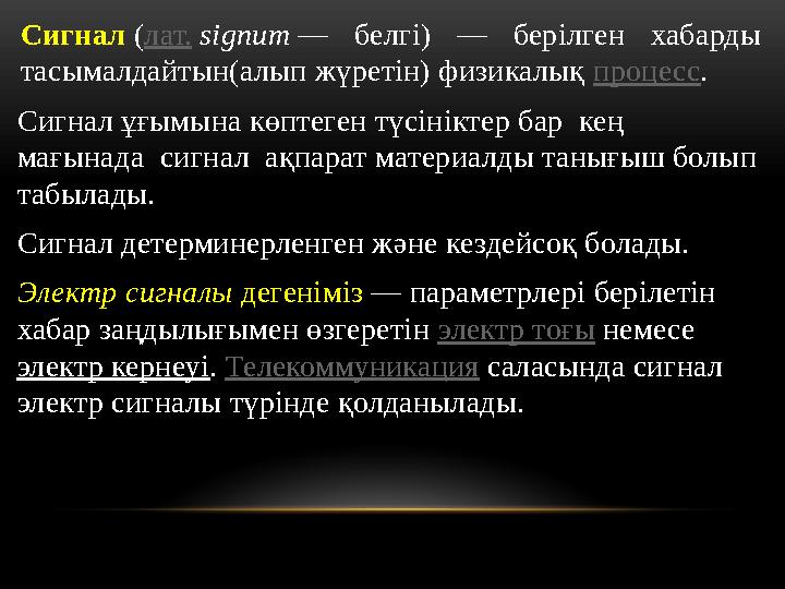 Сигнал ( лат. signum — белгі) — берілген хабарды тасымалдайтын(алып жүретін) физикалық процесс . Сигнал ұғымына көптег