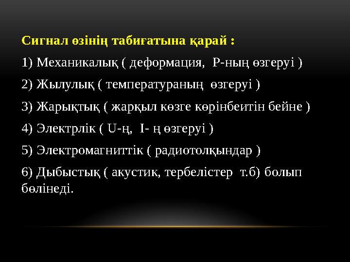 Сигнал өзінің табиғатына қарай : 1) Механикалық ( деформация, P-ның өзгеруі ) 2) Жылулық ( температураның өзгеруі ) 3) Жарықты