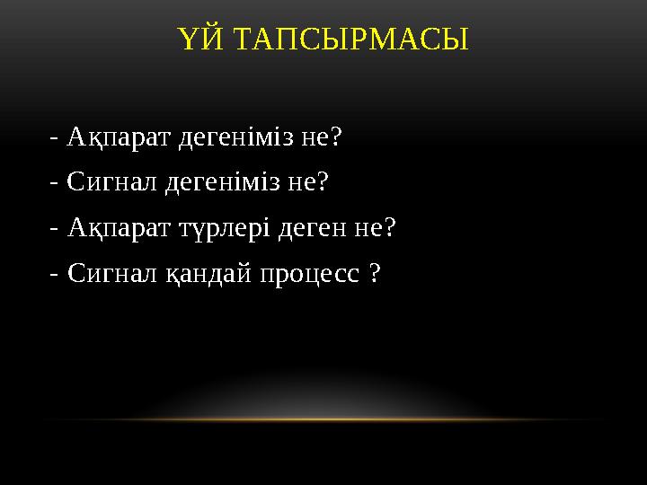 ҮЙ ТАПСЫРМАСЫ - Ақпарат дегеніміз не? - Сигнал дегеніміз не? - Ақпарат түрлері деген не ? - Сигнал қандай процесс ?