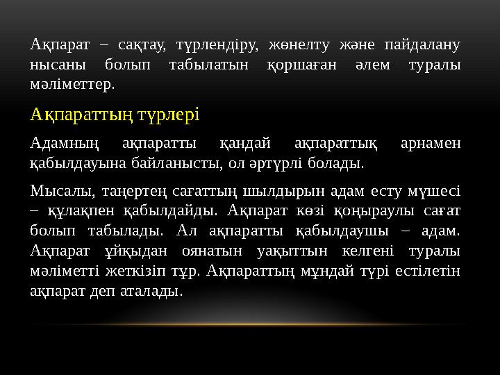 Ақпарат – сақтау, түрлендіру, жөнелту және пайдалану нысаны болып табылатын қоршаған әлем туралы мәліметтер. Ақпара