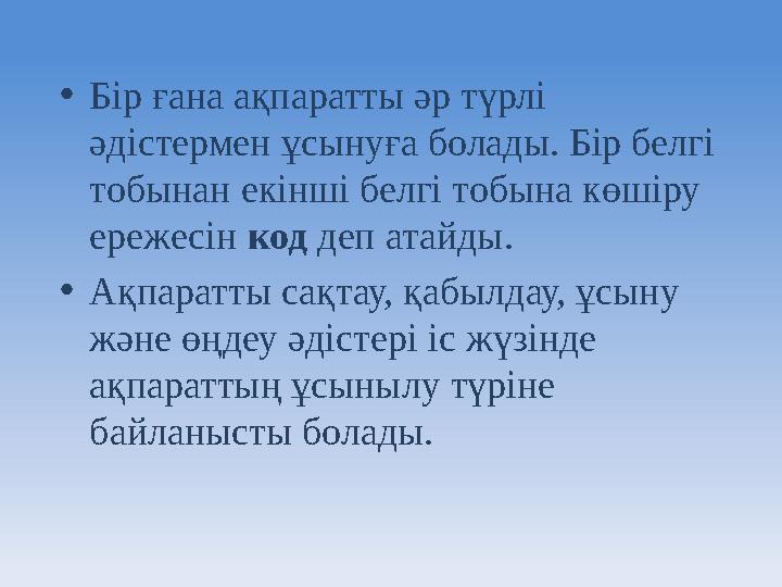 • Бір ғана ақпаратты әр түрлі әдістермен ұсынуға болады. Бір белгі тобынан екінші белгі тобына көшіру ережесін код деп атай