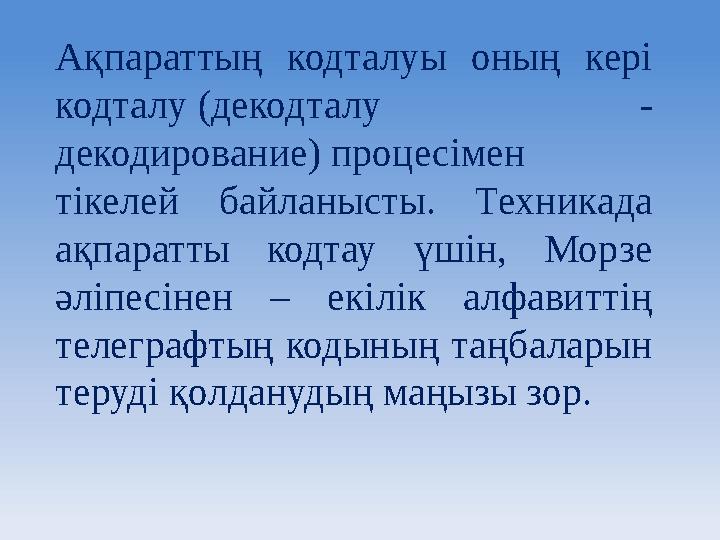 Ақпараттың кодталуы оның кері кодталу (декодталу - декодирование) процесімен тікелей байланысты. Техникада ақпаратты