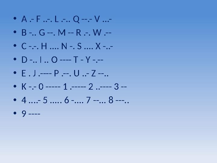 • A .- F ..-. L .-.. Q --.- V ...- • B -.. G --. M -- R .-. W .-- • C -.-. H .... N -. S .... X -..- • D -.. I .. O ---- T - Y -
