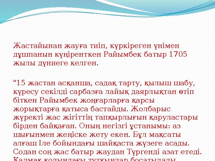 Жастайынан жауға тиіп, күркіреген үнімен дұшпанын күңіренткен Райымбек батыр 1705 жылы дүниеге келген. "15 жастан асқанша, сад