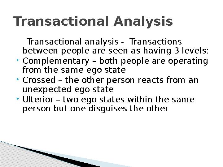 Transactional analysis - Transactions between people are seen as having 3 levels:  Complementary – both people are opera