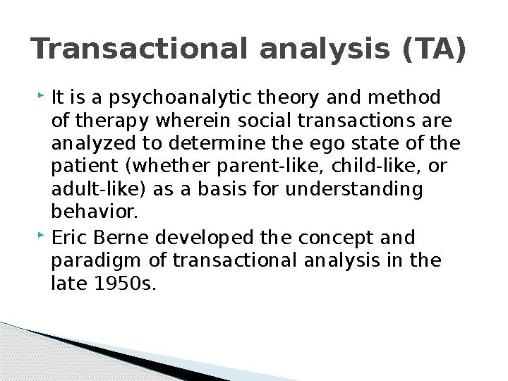  It is a psychoanalytic theory and method of therapy wherein social transactions are analyzed to determine the ego state of t