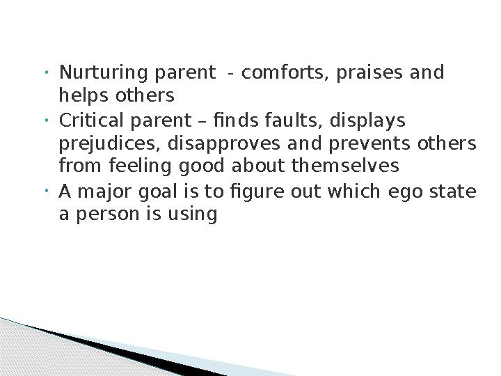 • Nurturing parent - comforts, praises and helps others • Critical parent – finds faults, displays prejudices, disapproves an