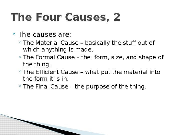  The causes are: ◦ The Material Cause – basically the stuff out of which anything is made. ◦ The Formal Cause – the form, siz