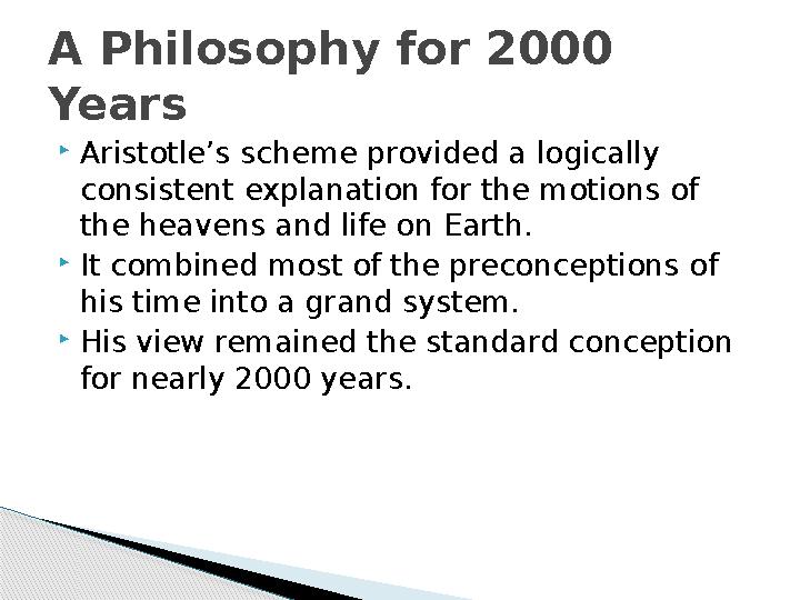  Aristotle’s scheme provided a logically consistent explanation for the motions of the heavens and life on Earth.  It combin