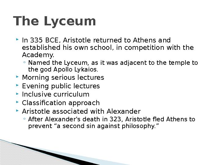  In 335 BCE, Aristotle returned to Athens and established his own school, in competition with the Academy. ◦ Named the Lyceum