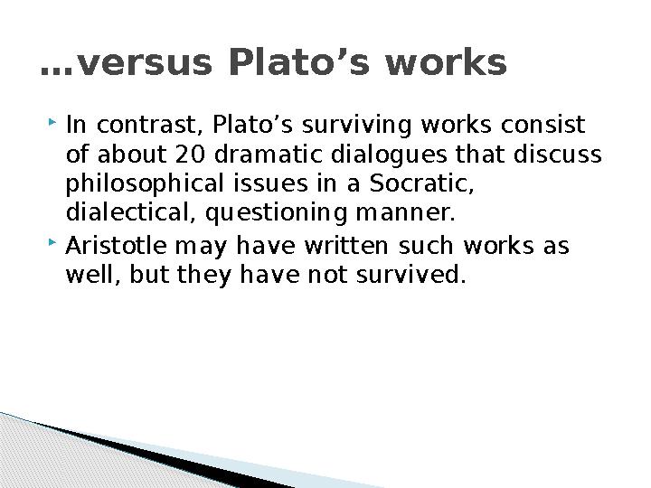  In contrast, Plato’s surviving works consist of about 20 dramatic dialogues that discuss philosophical issues in a Socratic,