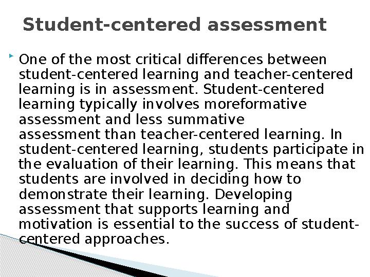  One of the most critical differences between student-centered learning and teacher-centered learning is in assessment. Stude