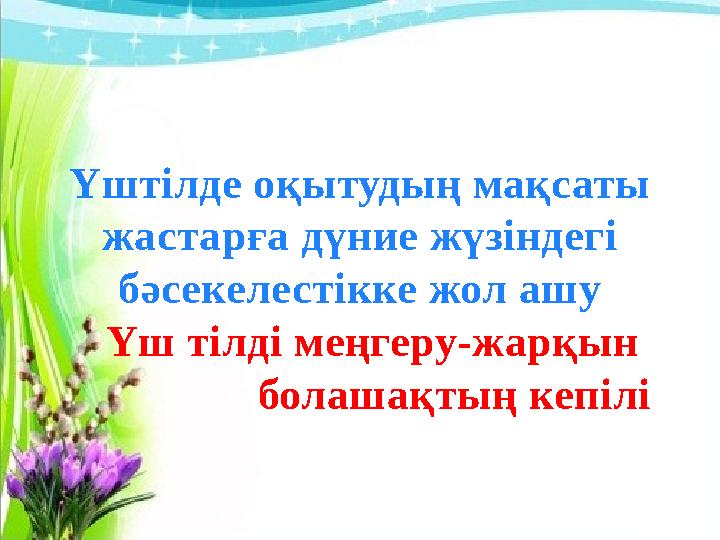 Үштілде оқытудың мақсаты жастарға дүние жүзіндегі бәсекелестікке жол ашу Үш тілді меңгеру-жарқын болашақтың кепілі