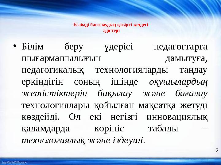 Білімді бағалаудың қазіргі кездегі әдістері • Білім беру үдерісі педагогтарға шығармашылығын дамытуға, педагогикалық тех