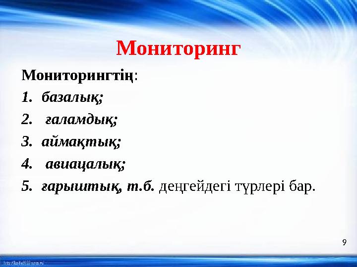 Мониторинг Мониторингтің : 1. базалық; 2. ғаламдық; 3. аймақтық; 4. авиацалық; 5. ғарыштық, т.б. деңгейдегі түрлері бар. 9