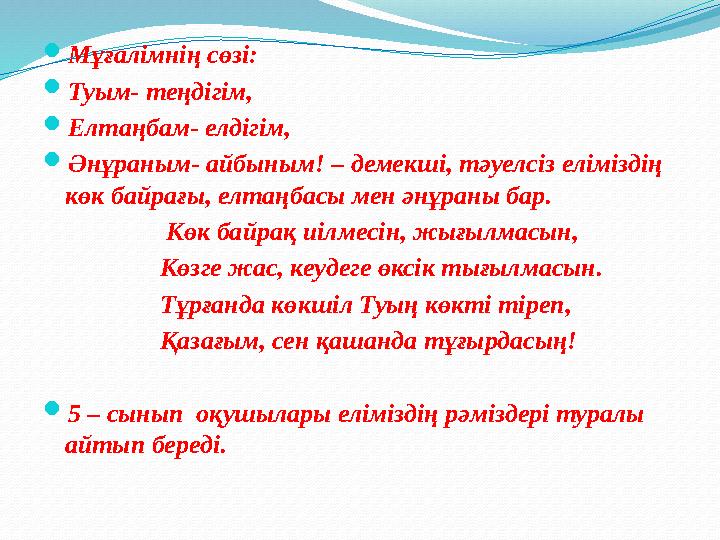  Мұғалімнің сөзі:  Туым- теңдігім,  Елтаңбам- елдігім,  Әнұраным- айбыным! – демекші, тәуелсіз еліміздің көк байрағы, елт