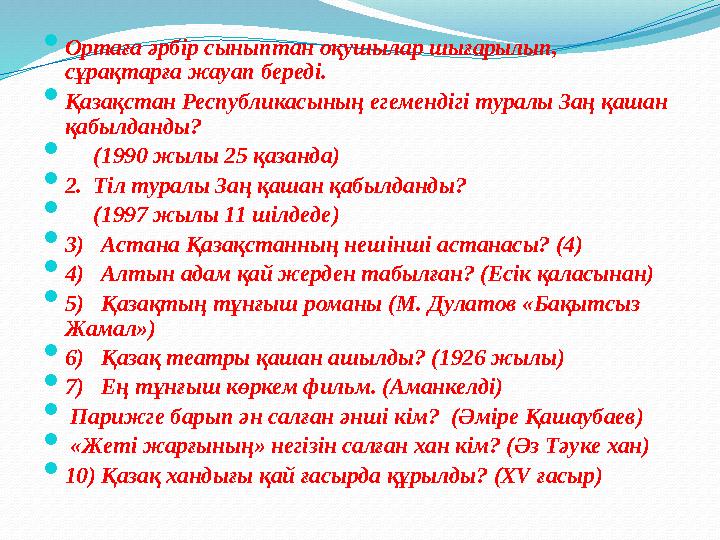  Ортаға әрбір сыныптан оқушылар шығарылып, сұрақтарға жауап береді.  Қазақстан Республикасының егемендігі туралы Заң қашан қ