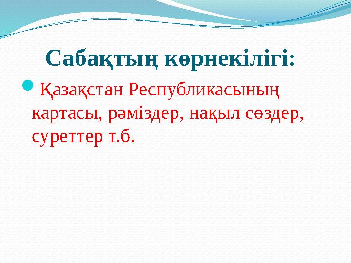 Сабақтың көрнекілігі:  Қазақстан Республикасының картасы, рәміздер, нақыл сөздер, суреттер т.б.