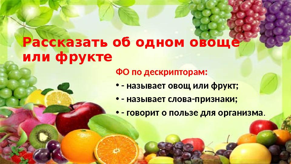 Рассказать об одном овоще или фрукте ФО по дескрипторам: • - называет овощ или фрукт; • - называет слова-признаки; • - говорит