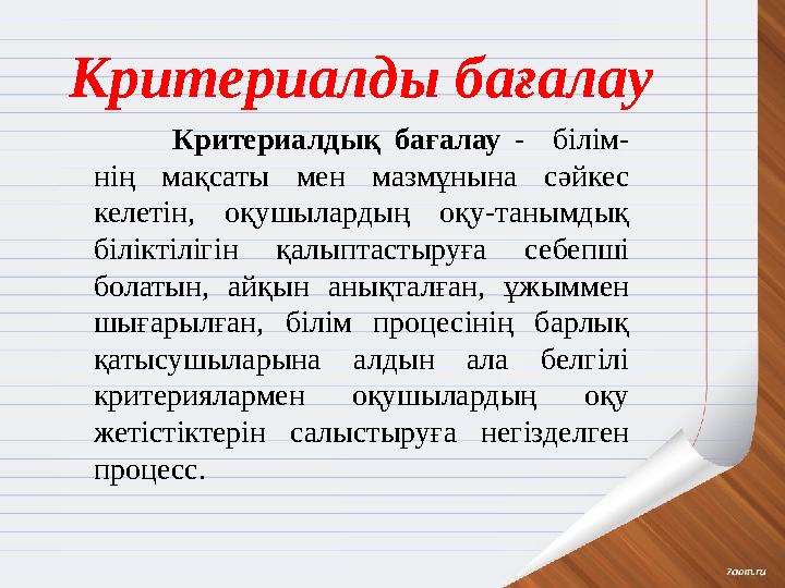 Критериалды бағалау Критериалдық бағалау - білім - нің мақсаты мен мазмұнына сәйкес келетін, оқушылардың оқу-танымд