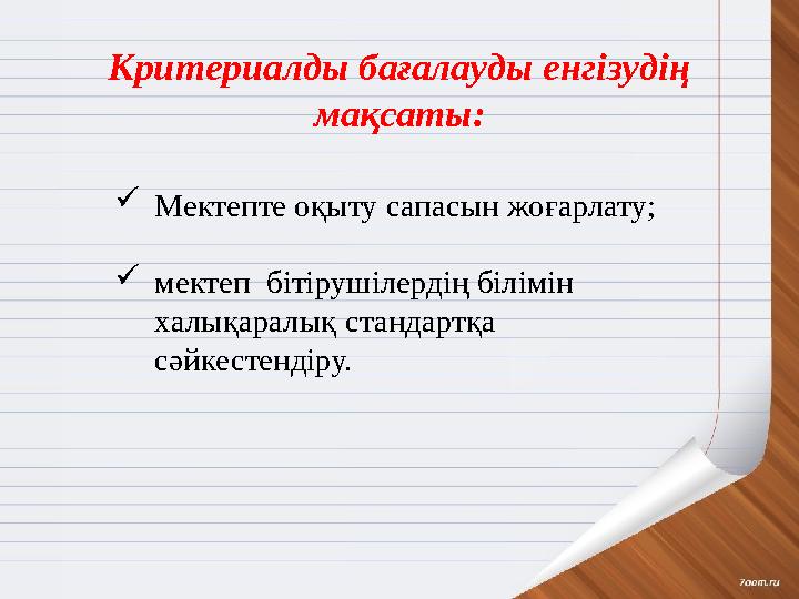 Критериалды бағалауды енгізудің мақсаты:  Мектепте оқыту сапасын жоғарлату;  мектеп бітірушілердің білімін халықаралық ста