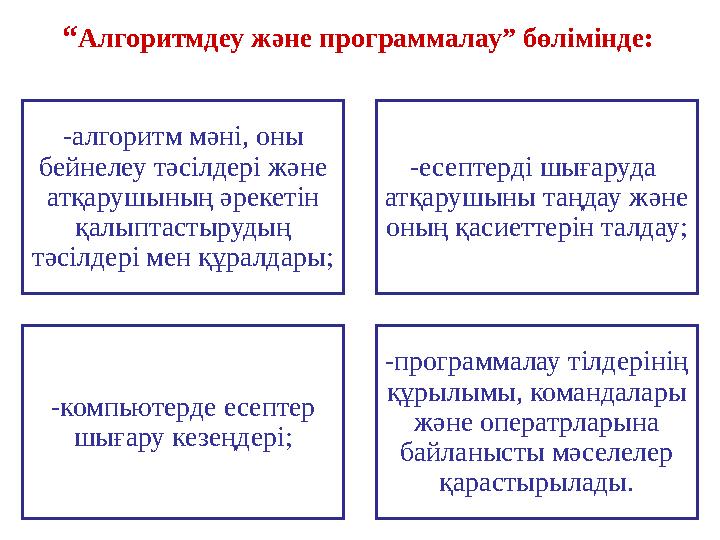 “ Алгоритмдеу және программалау ” бөлімінде : - алгоритм мәні, оны бейнелеу тәсілдері және атқарушының әрекетін қалыптастыру