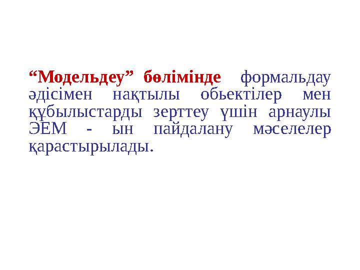 “ Модельдеу ” бөлімінде формальдау әдісімен нақтылы обьектілер мен құбылыстарды зерттеу үшін арнаулы ЭЕМ - ын