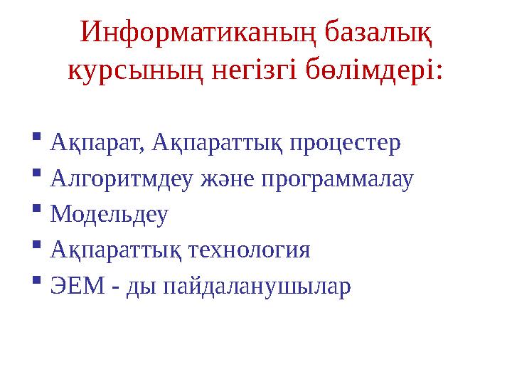 Информатиканың базалық курсының негізгі бөлімдері :  Ақпарат, Ақпараттық процестер  Алгоритмдеу және программалау  Модельде