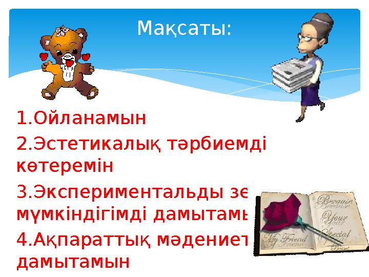 1.Ойланамын 2.Эстетикалық тәрбиемді көтеремін 3.Экспериментальды зерттеу мүмкіндігімді дамытамын 4.Ақпараттық мәдениетімді да