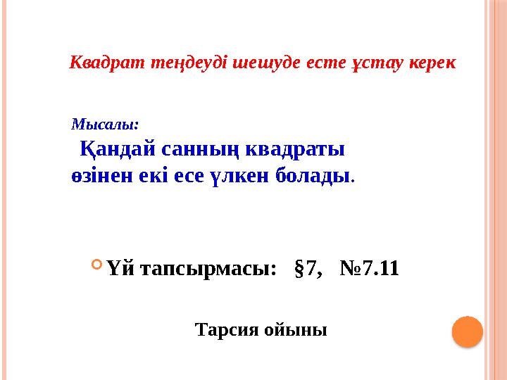 Квадрат теңдеуді шешуде есте ұстау керек Мысалы: Қандай санның квадраты өзінен екі есе үлкен болады .  Үй тапсырмасы: §7,