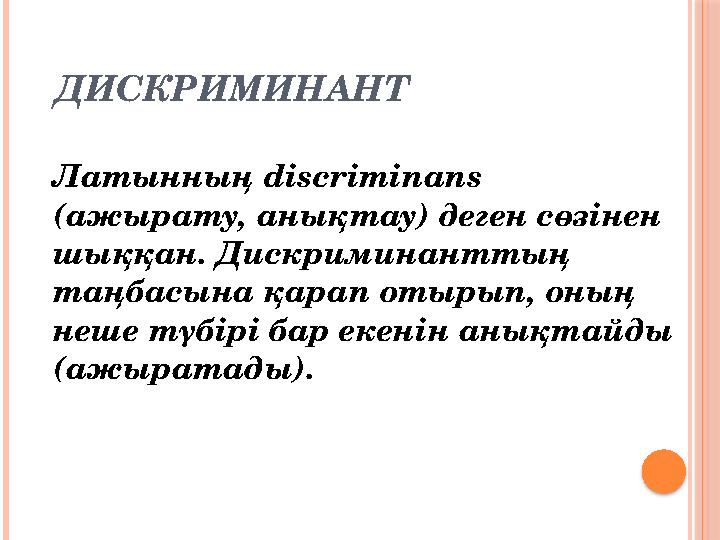 ДИСКРИМИНАНТ Латынның discriminans (ажырату, анықтау) деген сөзінен шыққан. Дискриминанттың таңбасына қарап отырып, оның н