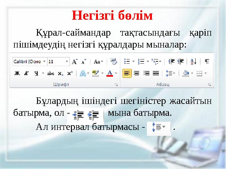 Негізгі бөлім Құрал-саймандар тақтасындағы қаріп пішімдеудің негізгі құралдары мыналар: Бұлардың ішіндегі шегіністер жасай