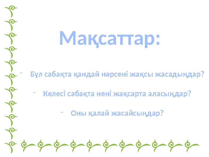 Мақсаттар: - Бұл сабақта қандай нәрсені жақсы жасадыңдар? - Келесі сабақта нені жақсарта аласыңдар? - Оны қалай жасайсыңдар?