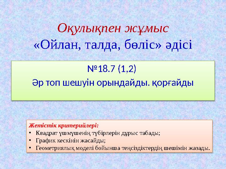 Оқулықпен жұмыс «Ойлан, талда, бөліс» әдісі № 18.7 (1,2) Әр топ шешуін орындайды. қорғайды Жетістік критерийлері: • Квадрат үшм