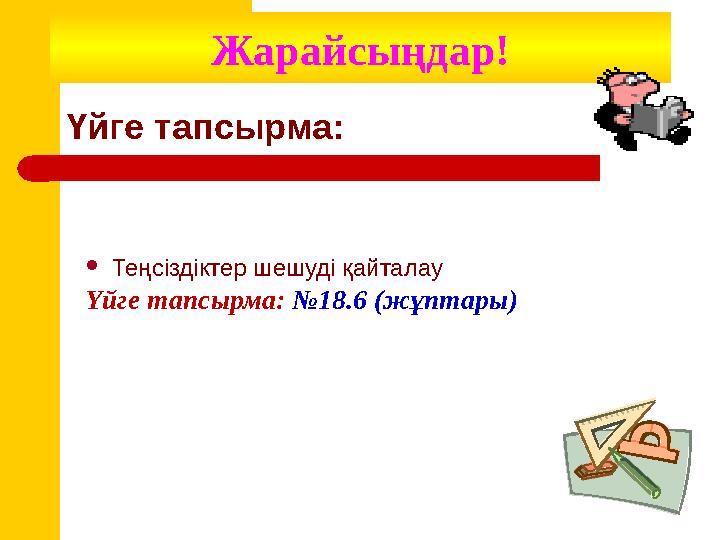 Үйге тапсырма:  Теңсіздіктер шешуді қайталау Үйге тапсырма: №18.6 (жұптары)Жарайсыңдар!