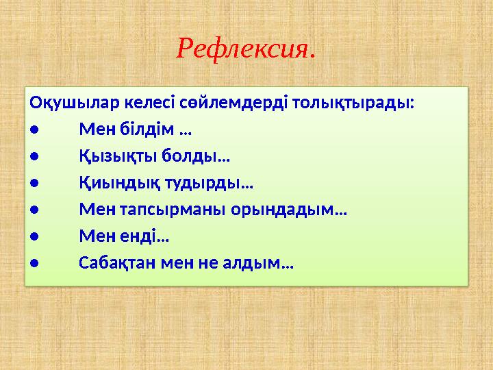 Рефлексия. Оқушылар келесі сөйлемдерді толықтырады: • Мен білдім … • Қызықты болды… • Қиындық тудырды… • Мен тапсырманы орындады