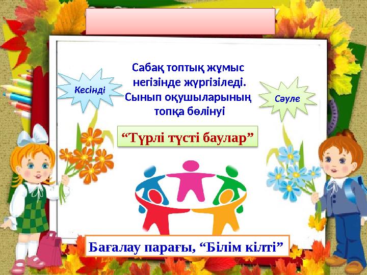 “ Түрлі түсті баулар” Сабақ топтық жұмыс негізінде жүргізіледі. Сынып оқушыларының топқа бөлінуіКесінд і Сәуле Бағалау парағы,