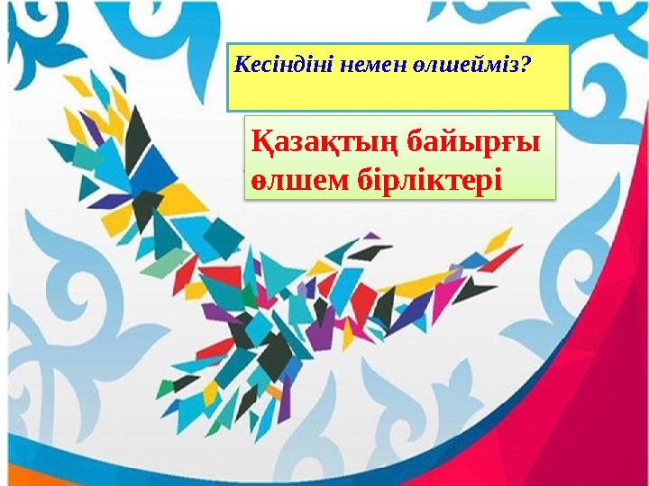 Кесіндіні немен өлшейміз? Қазақтың байырғы өлшем бірліктері