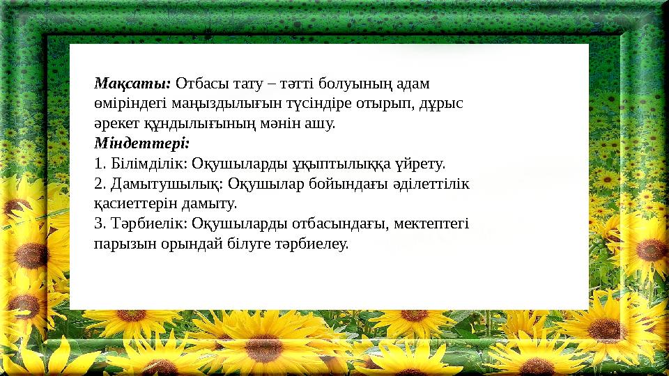 Мақсаты: Отбасы тату – тәтті болуының адам өміріндегі маңыздылығын түсіндіре отырып, дұрыс әрекет құндылығының мәнін ашу. Мін